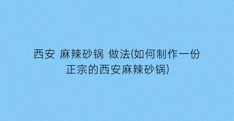 西安 麻辣砂锅 做法(如何制作一份正宗的西安麻辣砂锅)